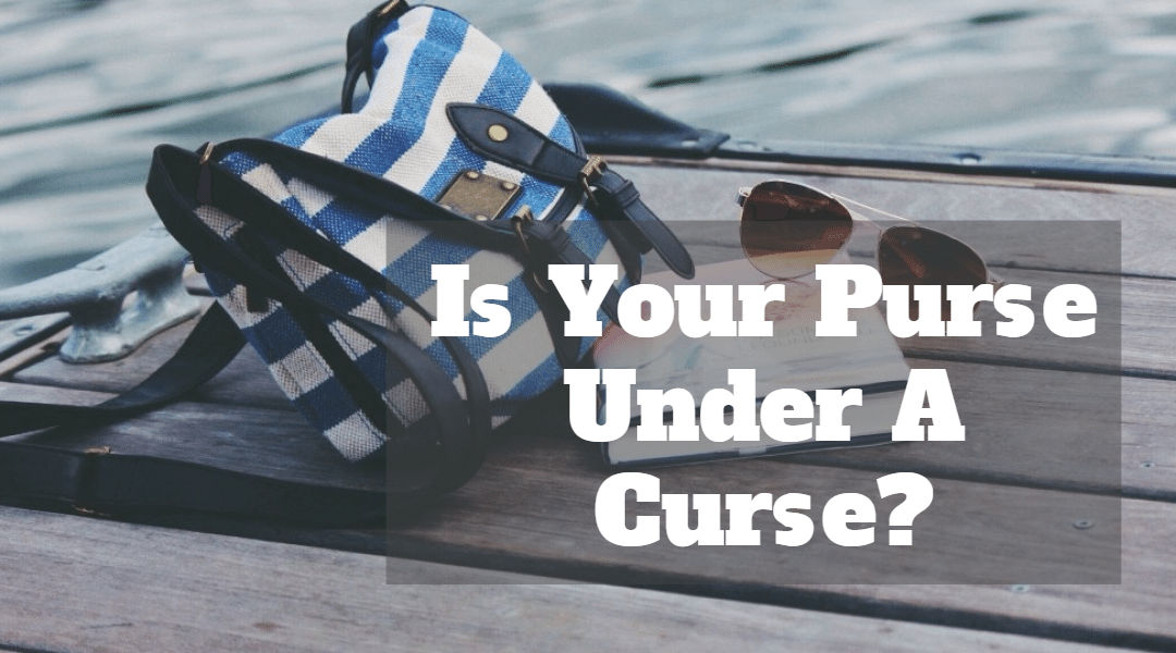 Is Your Purse Under A Curse?