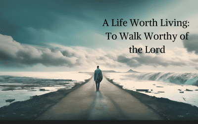 A Life Worth Living: To Walk Worthy Of The Lord