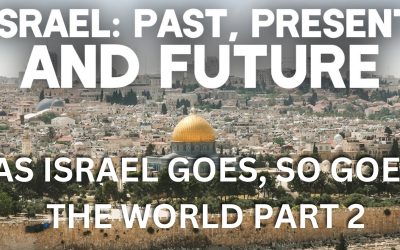 “Israel: Past, Present and Future — As Israel Goes, So Goes the World” (Part 2)