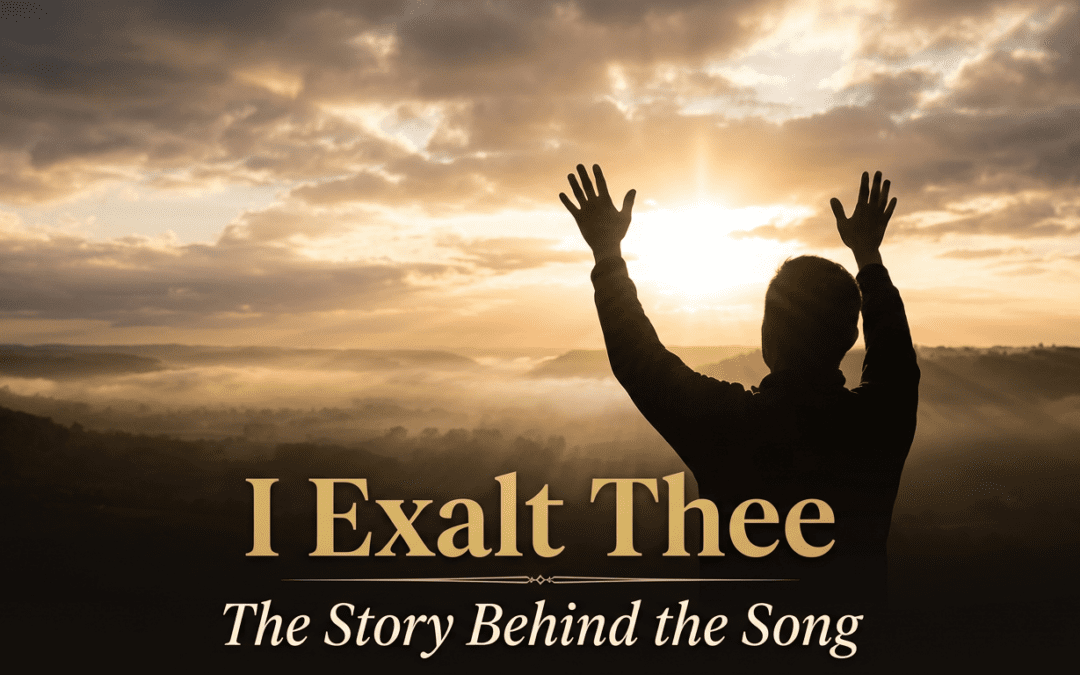 I Exalt Thee: The Story Behind the Song