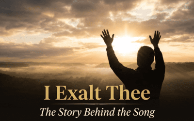 I Exalt Thee: The Story Behind the Song